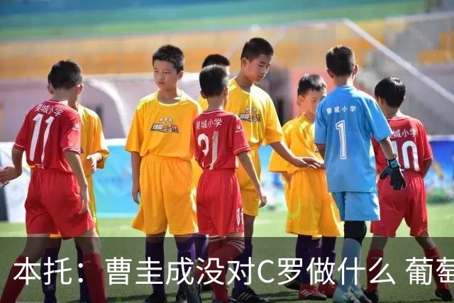 本托：曹圭成没对C罗做什么 葡萄牙利用他遮盖丑事