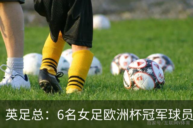 英足总：6名女足欧洲杯冠军球员和男足U21主帅被授予MBE