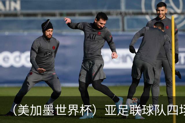 （美加墨世界杯）亚足联球队四场不败 杯赛前景被看好
